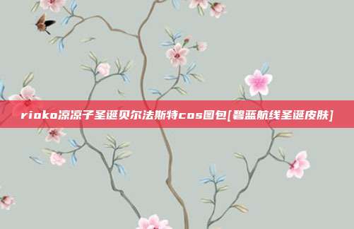 rioko凉凉子圣诞贝尔法斯特cos图包[碧蓝航线圣诞皮肤]