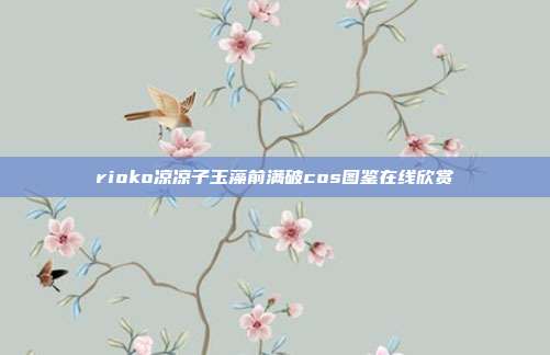 rioko凉凉子玉藻前满破cos图鉴在线欣赏