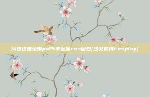 阿包也是兔娘pa15翠雀媚cos图包[少女前线cosplay]
