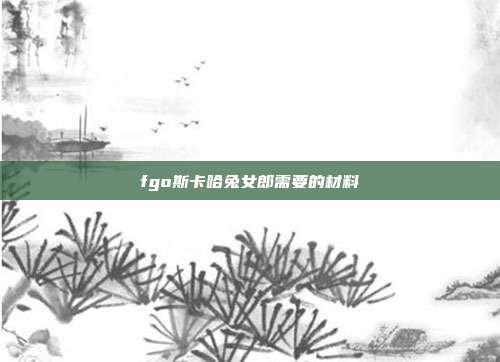 fgo斯卡哈兔女郎需要的材料
