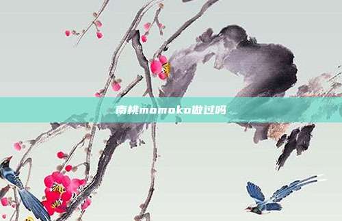 南桃momoko做过吗
