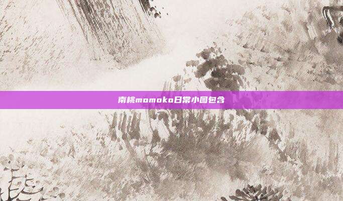 南桃momoko日常小图包含