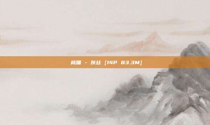 桜桃喵 - 灰丝 [14P 83.3M]
