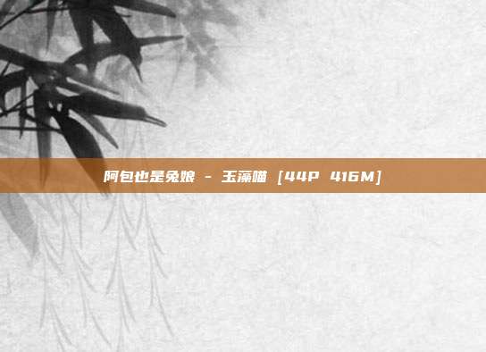 阿包也是兔娘 - 玉藻喵 [44P 416M]