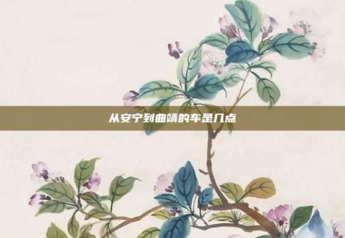 从安宁到曲靖的车是几点