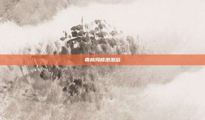 南桃玛修泡泡浴
