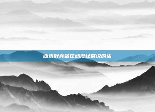 西木野真姬在动漫经常说的话