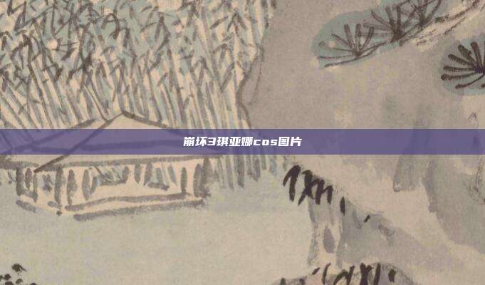 崩坏3琪亚娜cos图片