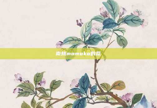 南桃momoko的瓜