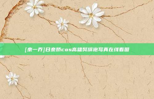 [奈一乔]日奈娇cos高雄獒旗袍写真在线看图