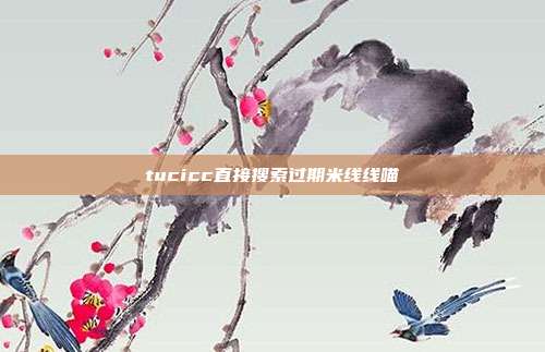 tucicc直接搜索过期米线线喵