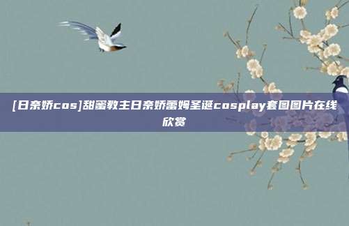 [日奈娇cos]甜蜜教主日奈娇蕾姆圣诞cosplay套图图片在线欣赏