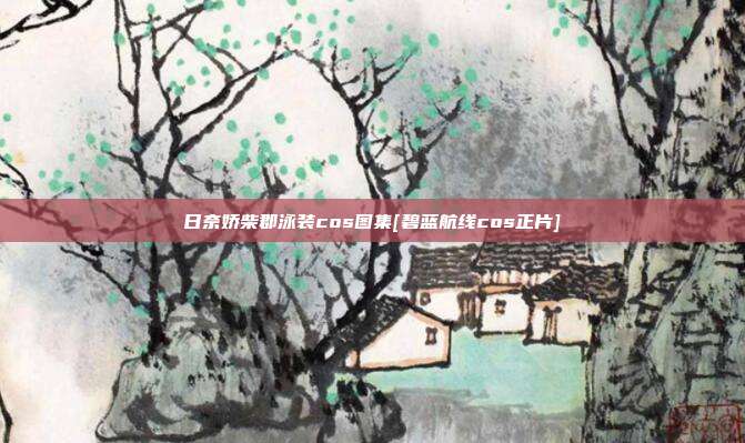 日奈娇柴郡泳装cos图集[碧蓝航线cos正片]