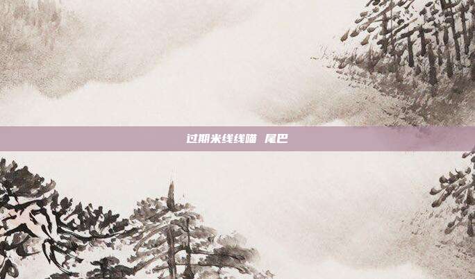 过期米线线喵 尾巴