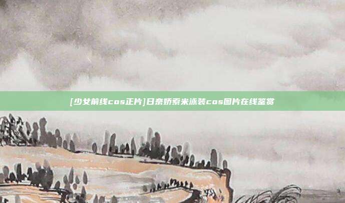[少女前线cos正片]日奈娇索米泳装cos图片在线鉴赏