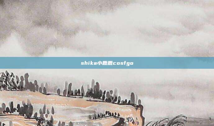 shika小鹿鹿cosfgo