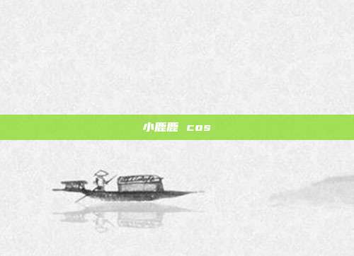 小鹿鹿 cos