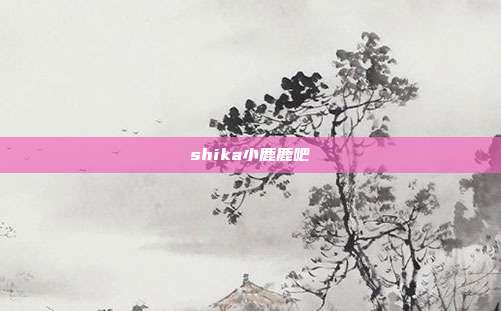 shika小鹿鹿吧