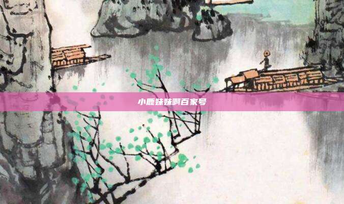 小鹿妹妹啊百家号