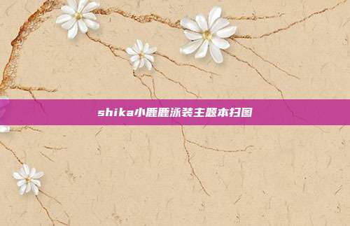shika小鹿鹿泳装主题本扫图