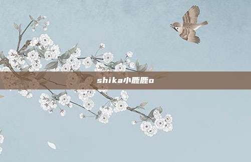 shika小鹿鹿o