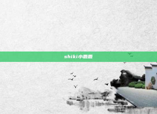 shiki小鹿鹿