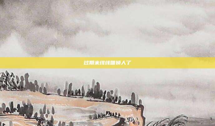 过期米线线喵换人了