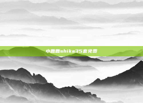 小鹿鹿shika35套免费
