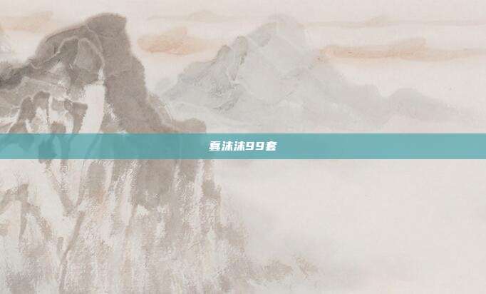 蠢沫沫99套