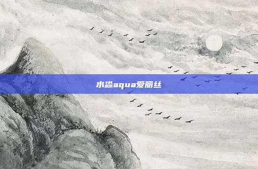 水淼aqua爱丽丝