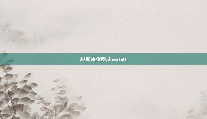 过期米线喵jkuu131