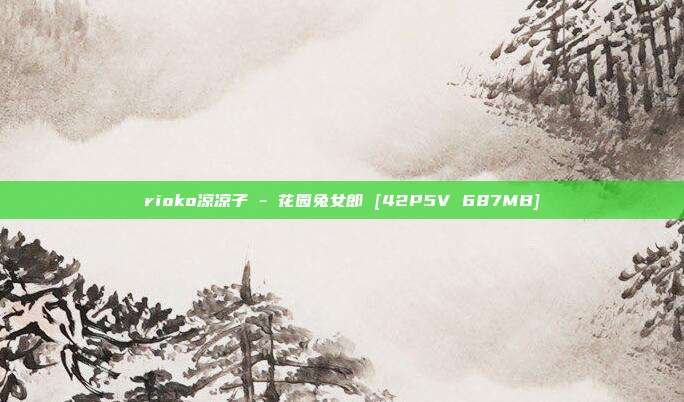 rioko凉凉子 - 花园兔女郎 [42P5V 687MB]