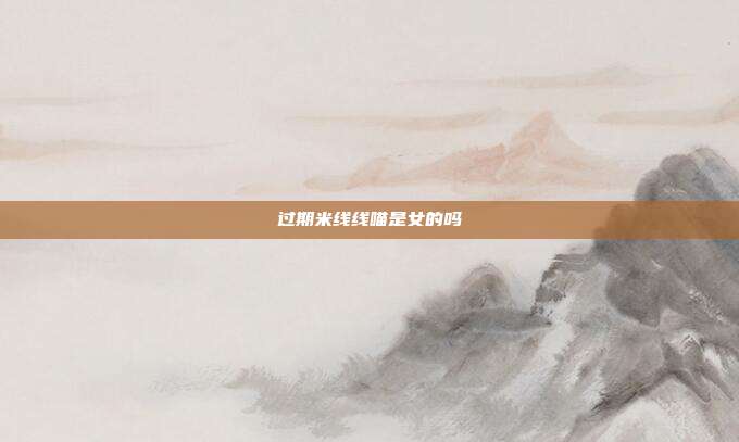 过期米线线喵是女的吗