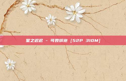 星之迟迟 - 可畏旗袍 [52P 310M]