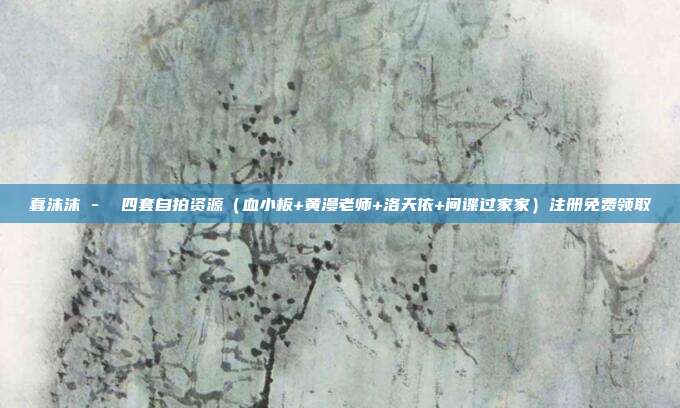 蠢沫沫 -  四套自拍资源（血小板+黄漫老师+洛天依+间谍过家家）注册免费领取