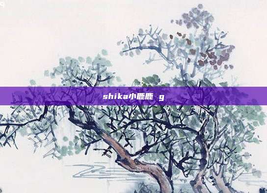 shika小鹿鹿 g