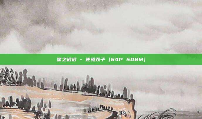 星之迟迟 - 逆兔双子 [64P 508M]