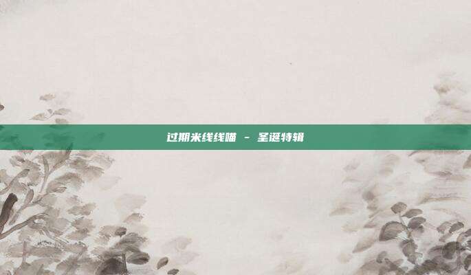 过期米线线喵 - 圣诞特辑