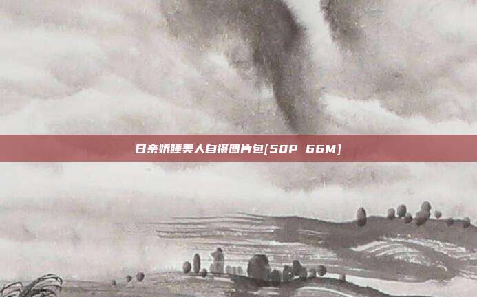 日奈娇睡美人自摄图片包[50P 66M]