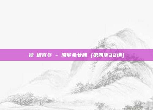 神楽坂真冬 - 海梦兔女郎 [第四季32话]