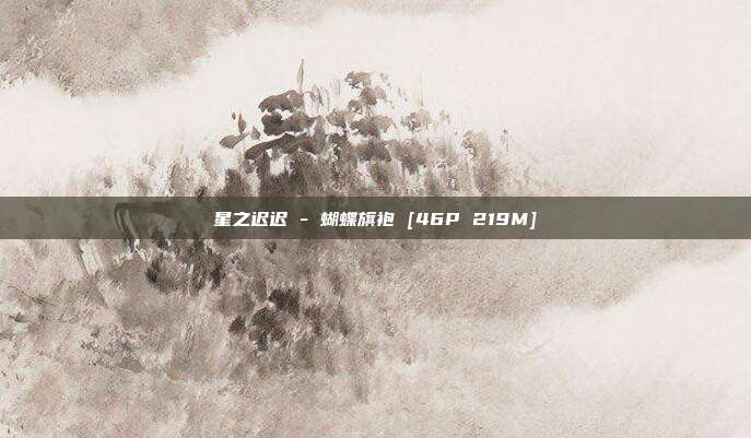 星之迟迟 - 蝴蝶旗袍 [46P 219M]