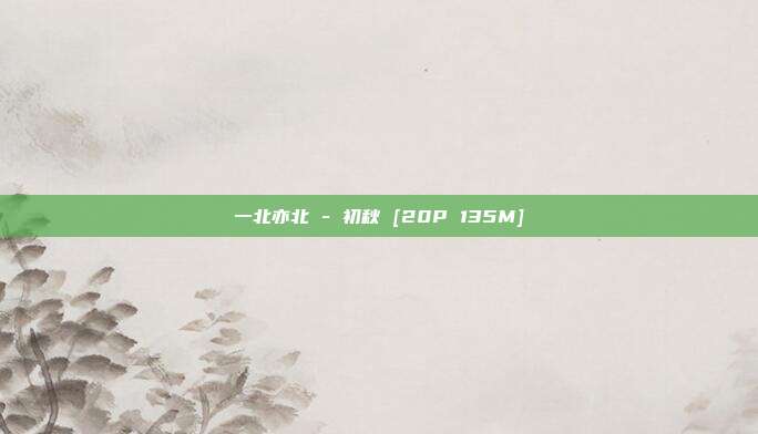 一北亦北 - 初秋 [20P 135M]
