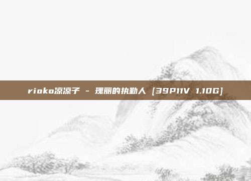 rioko凉凉子 - 瑰丽的执勤人 [39P11V 1.10G]
