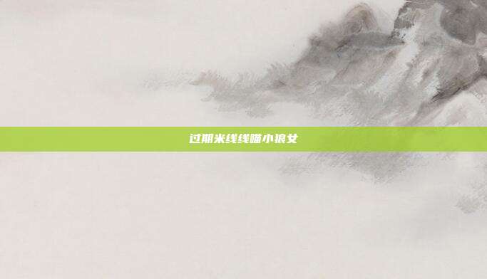 过期米线线喵小狼女