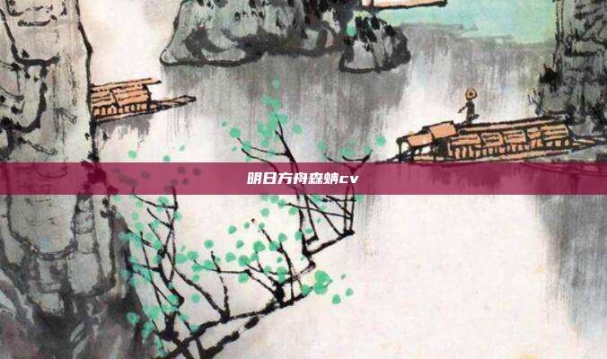 明日方舟森蚺cv