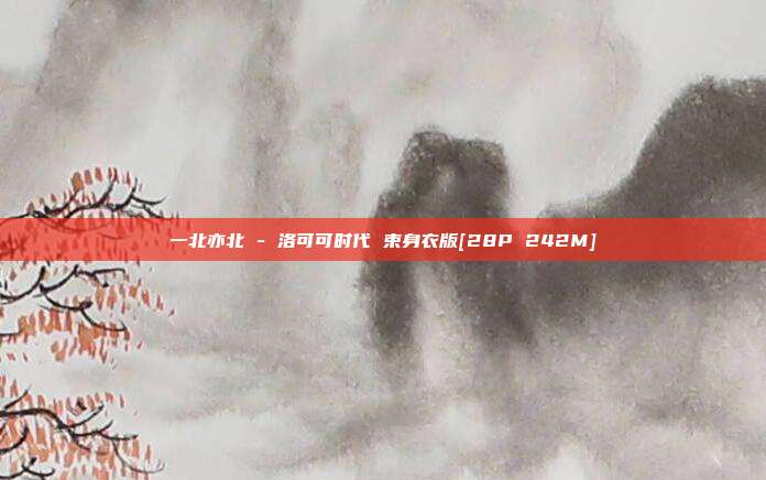 一北亦北 - 洛可可时代 束身衣版[28P 242M]