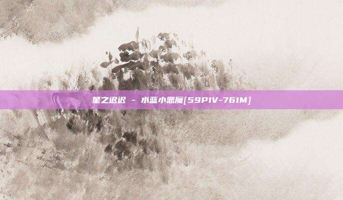 星之迟迟 - 水蓝小恶魔[59P1V-761M]