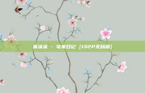 蠢沫沫 - 宅家日记 [132P无码版]