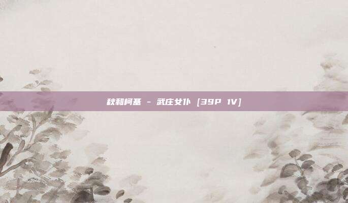秋和柯基 - 武庄女仆 [39P 1V]