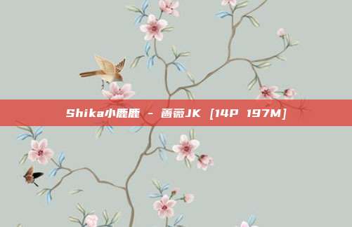 Shika小鹿鹿 - 蔷薇JK [14P 197M]